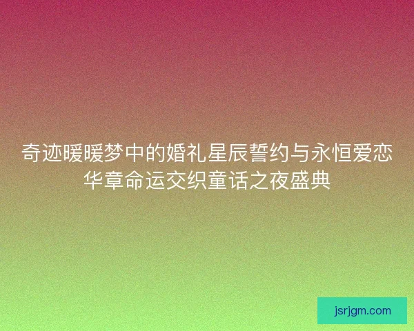 奇迹暖暖梦中的婚礼星辰誓约与永恒爱恋华章命运交织童话之夜盛典
